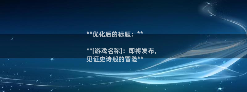 新城平台登录密码忘了：**优化后的标题：**

**[游戏名称]：即将发布，
见证史诗般的冒险**
