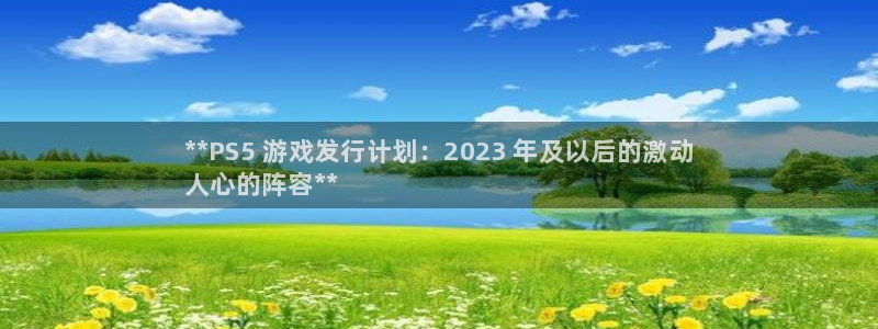 新城平台分分彩：**PS5 游戏发行计划：2023 年及以后的激动
人心的阵容**
