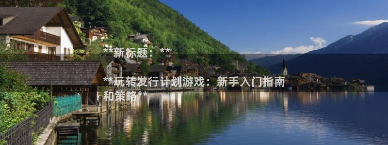 新城平台官网注册：**新标题：**

**玩转发行计划游戏：新手入门指南
和策略**